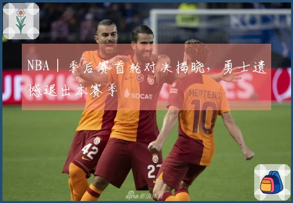 NBA｜季后赛首轮对决揭晓，勇士遗憾退出本赛季
