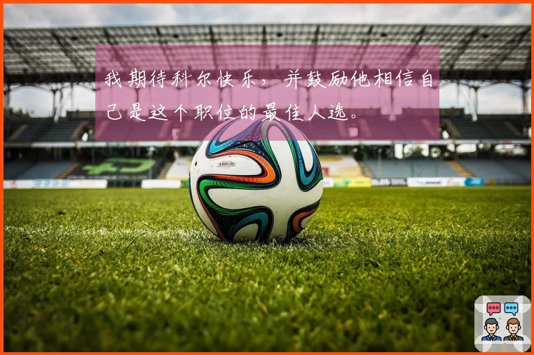 我期待科尔快乐，并鼓励他相信自己是这个职位的最佳人选。