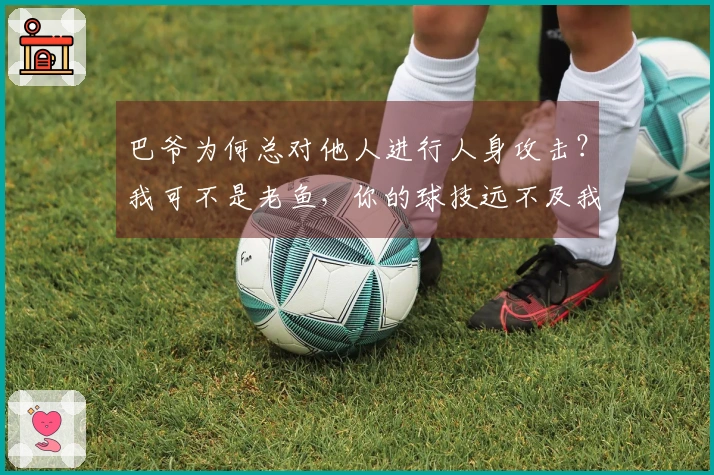 巴爷为何总对他人进行人身攻击？我可不是老鱼，你的球技远不及我一根。