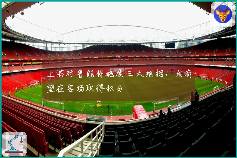 上港对鲁能将施展三大绝招，或有望在客场取得积分