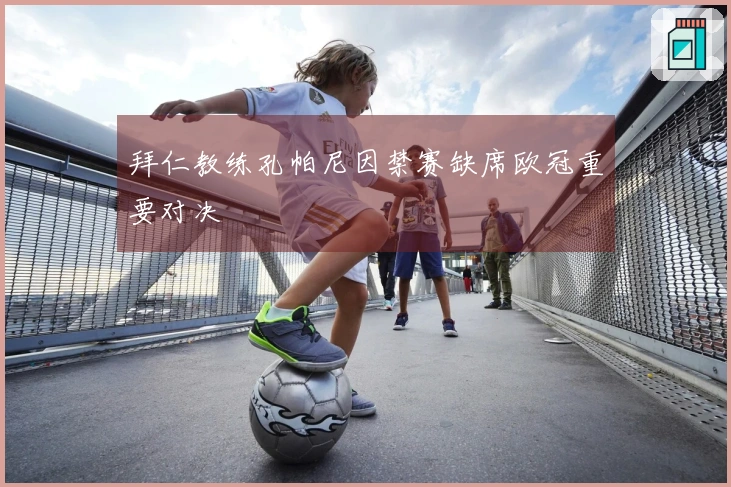 拜仁教练孔帕尼因禁赛缺席欧冠重要对决