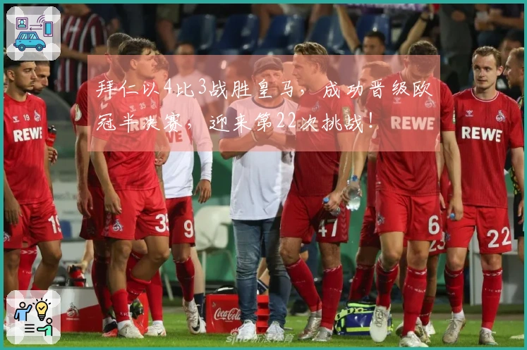 拜仁以4比3战胜皇马，成功晋级欧冠半决赛，迎来第22次挑战！