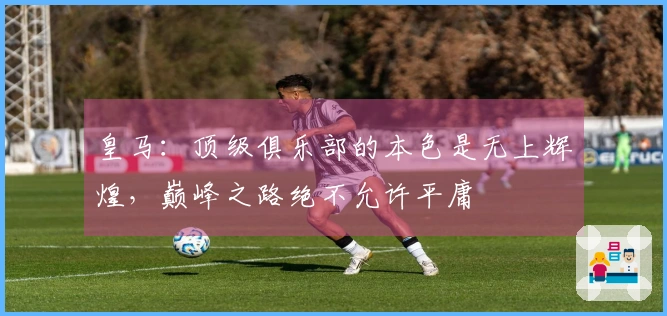 皇马：顶级俱乐部的本色是无上辉煌，巅峰之路绝不允许平庸