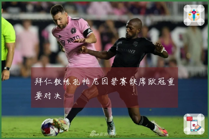 拜仁教练孔帕尼因禁赛缺席欧冠重要对决