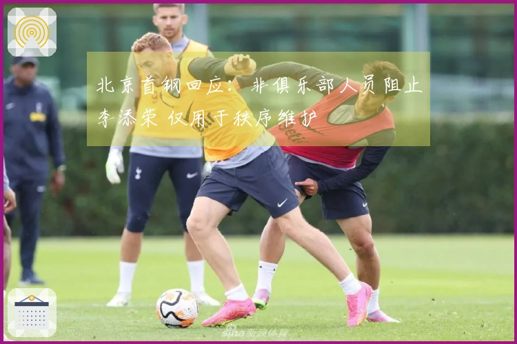 北京首钢回应：非俱乐部人员阻止李添荣 仅用于秩序维护