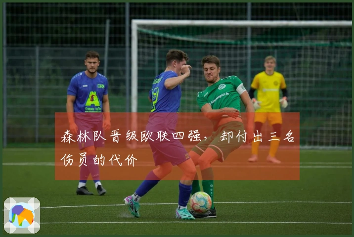 森林队晋级欧联四强，却付出三名伤员的代价