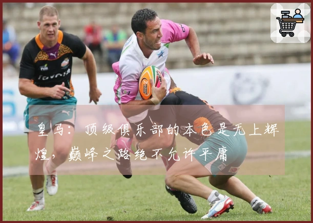 皇马：顶级俱乐部的本色是无上辉煌，巅峰之路绝不允许平庸