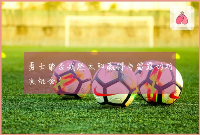 勇士能否战胜太阳赢得与雷霆的对决机会？