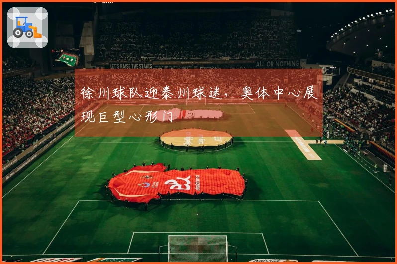 徐州球队迎泰州球迷，奥体中心展现巨型心形门